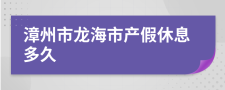 漳州市龙海市产假休息多久