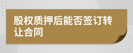 股权质押后能否签订转让合同