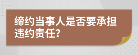 缔约当事人是否要承担违约责任？