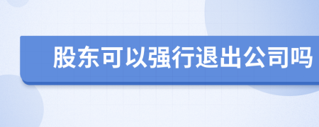 股东可以强行退出公司吗