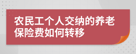 农民工个人交纳的养老保险费如何转移