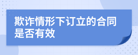 欺诈情形下订立的合同是否有效