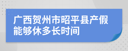 广西贺州市昭平县产假能够休多长时间