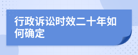 行政诉讼时效二十年如何确定