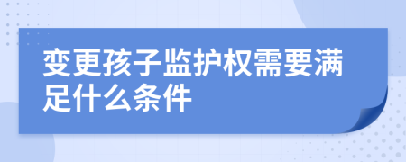 变更孩子监护权需要满足什么条件