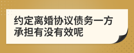 约定离婚协议债务一方承担有没有效呢