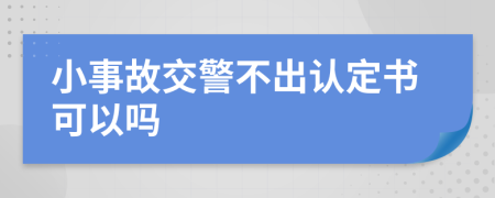 小事故交警不出认定书可以吗