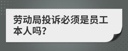 劳动局投诉必须是员工本人吗？