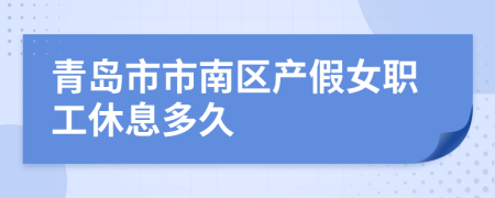 青岛市市南区产假女职工休息多久