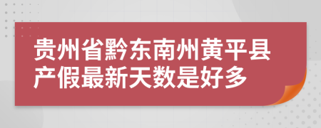 贵州省黔东南州黄平县产假最新天数是好多