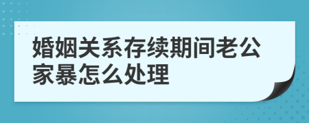 婚姻关系存续期间老公家暴怎么处理