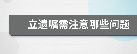 立遗嘱需注意哪些问题