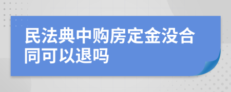 民法典中购房定金没合同可以退吗