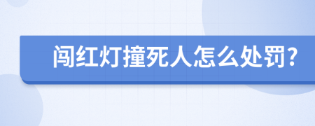 闯红灯撞死人怎么处罚?