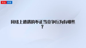 网络上遭遇的不正当竞争行为有哪些？