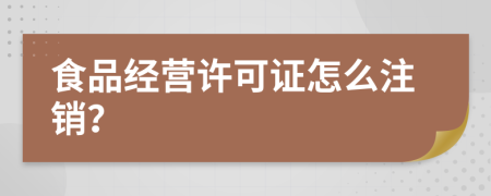 食品经营许可证怎么注销？