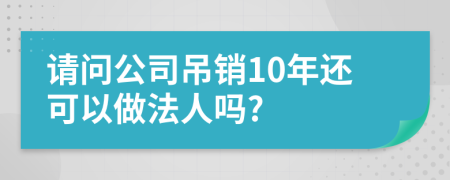 请问公司吊销10年还可以做法人吗?