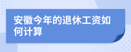 安徽今年的退休工资如何计算