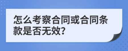 怎么考察合同或合同条款是否无效？