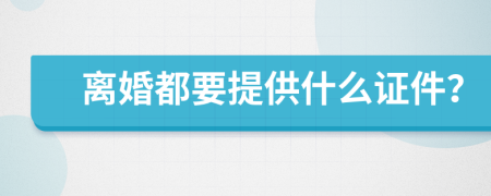 离婚都要提供什么证件？