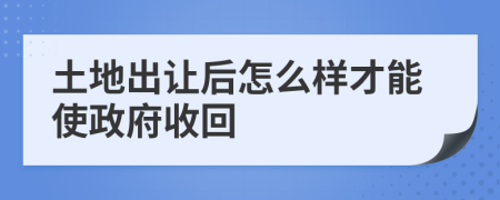 土地出让后怎么样才能使政府收回