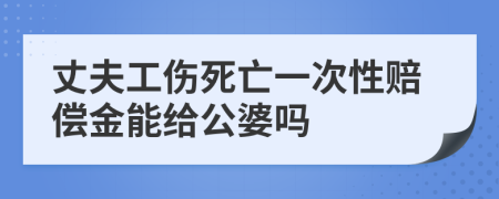 丈夫工伤死亡一次性赔偿金能给公婆吗