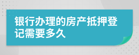银行办理的房产抵押登记需要多久