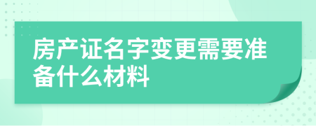 房产证名字变更需要准备什么材料