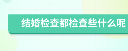 结婚检查都检查些什么呢