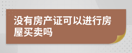 没有房产证可以进行房屋买卖吗