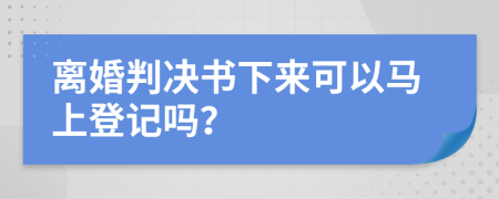 离婚判决书下来可以马上登记吗？