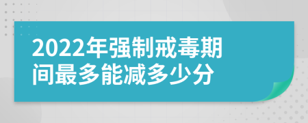 2022年强制戒毒期间最多能减多少分