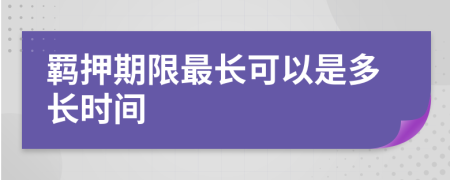 羁押期限最长可以是多长时间