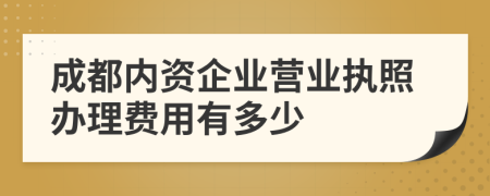 成都内资企业营业执照办理费用有多少