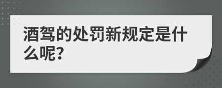 酒驾的处罚新规定是什么呢？