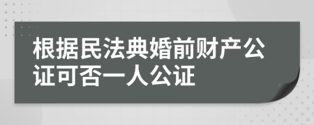 根据民法典婚前财产公证可否一人公证