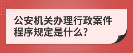 公安机关办理行政案件程序规定是什么?