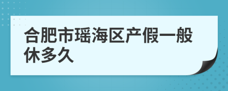 合肥市瑶海区产假一般休多久