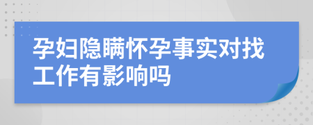 孕妇隐瞒怀孕事实对找工作有影响吗