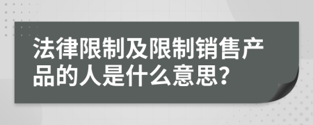 法律限制及限制销售产品的人是什么意思？