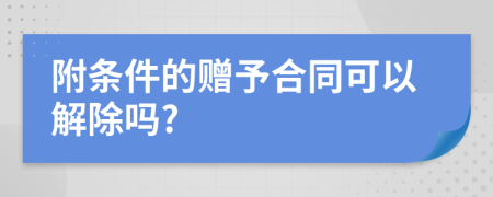 附条件的赠予合同可以解除吗?