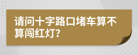 请问十字路口堵车算不算闯红灯？