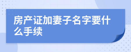 房产证加妻子名字要什么手续