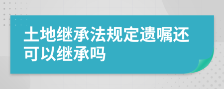 土地继承法规定遗嘱还可以继承吗