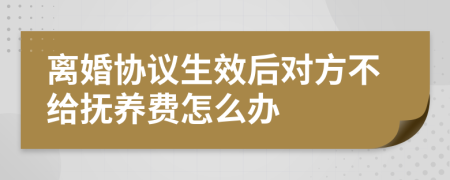 离婚协议生效后对方不给抚养费怎么办