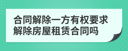 合同解除一方有权要求解除房屋租赁合同吗