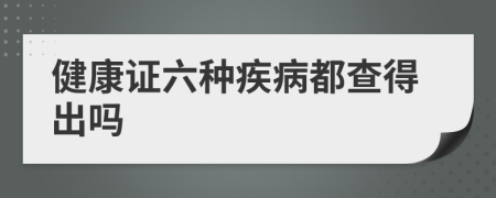 健康证六种疾病都查得出吗