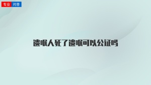 遗嘱人死了遗嘱可以公证吗