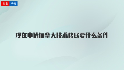 现在申请加拿大技术移民要什么条件