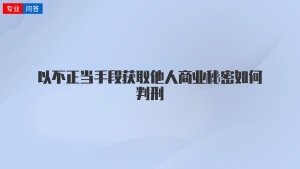 以不正当手段获取他人商业秘密如何判刑